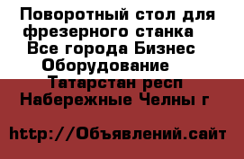 Поворотный стол для фрезерного станка. - Все города Бизнес » Оборудование   . Татарстан респ.,Набережные Челны г.